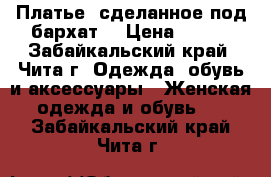 Платье, сделанное под бархат  › Цена ­ 700 - Забайкальский край, Чита г. Одежда, обувь и аксессуары » Женская одежда и обувь   . Забайкальский край,Чита г.